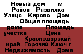 Новый дом 103.3м2 › Район ­ Развилка › Улица ­ Кирова › Дом ­ 17 › Общая площадь дома ­ 1 033 › Площадь участка ­ 527 › Цена ­ 2 150 000 - Краснодарский край, Горячий Ключ г. Недвижимость » Дома, коттеджи, дачи продажа   . Краснодарский край